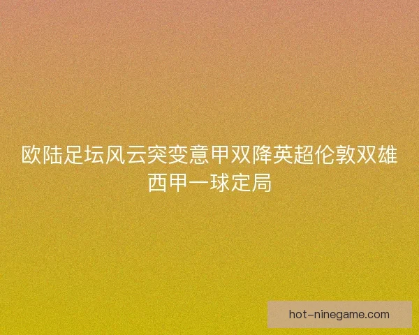 欧陆足坛风云突变意甲双降英超伦敦双雄西甲一球定局