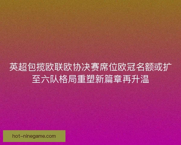 英超包揽欧联欧协决赛席位欧冠名额或扩至六队格局重塑新篇章再升温